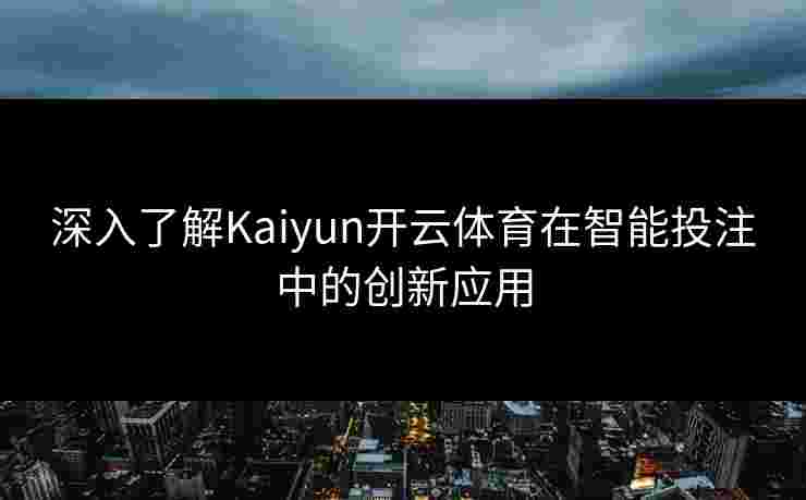 深入了解Kaiyun开云体育在智能投注中的创新应用