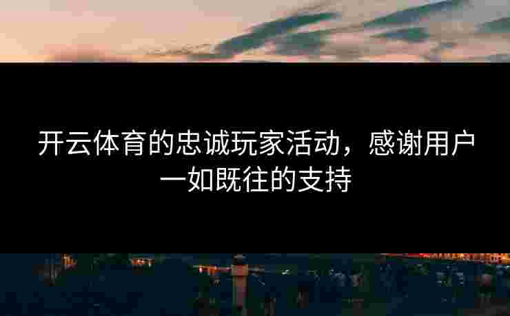 开云体育的忠诚玩家活动，感谢用户一如既往的支持