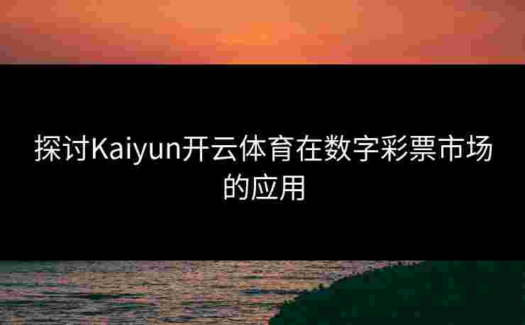 探讨Kaiyun开云体育在数字彩票市场的应用 探讨Kaiyun开云体育在数字彩票市场的应用