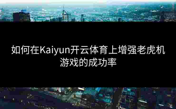 如何在Kaiyun开云体育上增强老虎机游戏的成功率 如何在Kaiyun开云体育上增强老虎机游戏的成功率