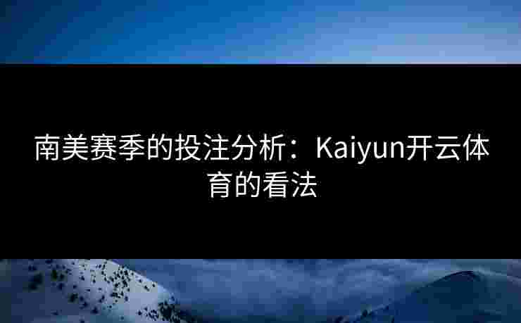 南美赛季的投注分析：Kaiyun开云体育的看法