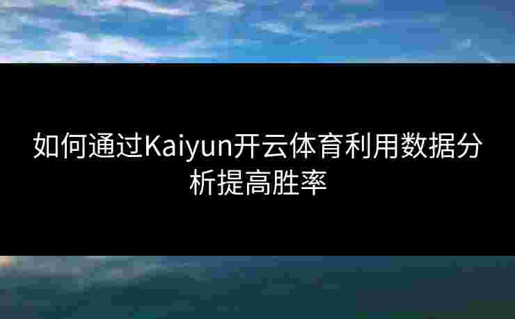 如何通过Kaiyun开云体育利用数据分析提高胜率