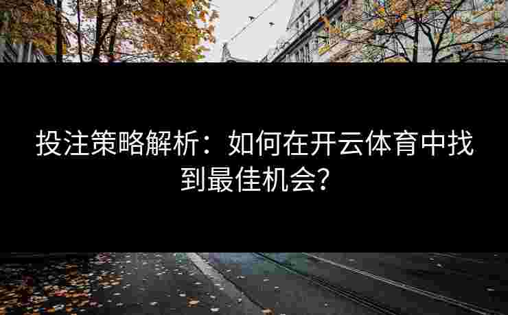 投注策略解析:如何在开云体育中找到最佳机会? 投注策略解析:如何在开云体育中找到最佳机会?