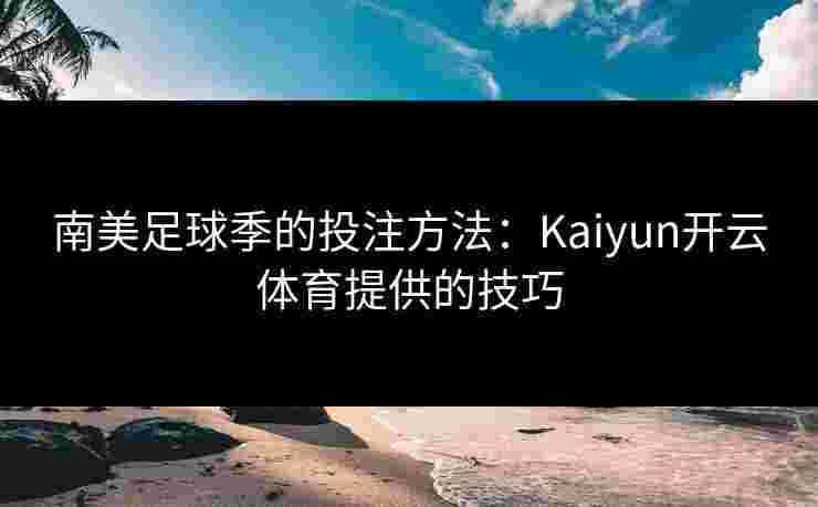 南美足球季的投注方法：Kaiyun开云体育提供的技巧