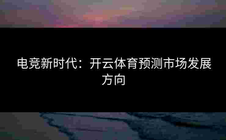 电竞新时代：开云体育预测市场发展方向