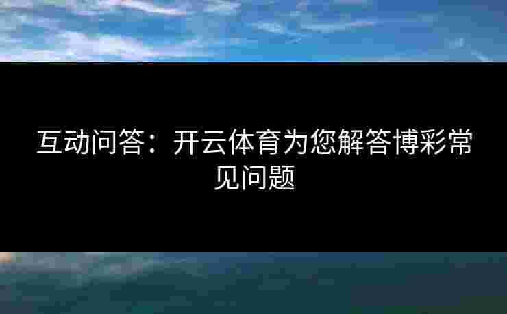 互动问答：开云体育为您解答博彩常见问题