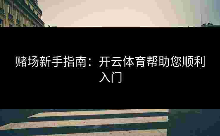 赌场新手指南：开云体育帮助您顺利入门