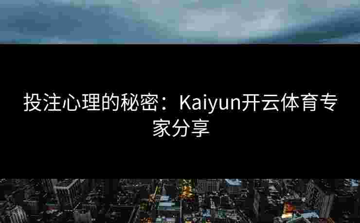 投注心理的秘密：Kaiyun开云体育专家分享