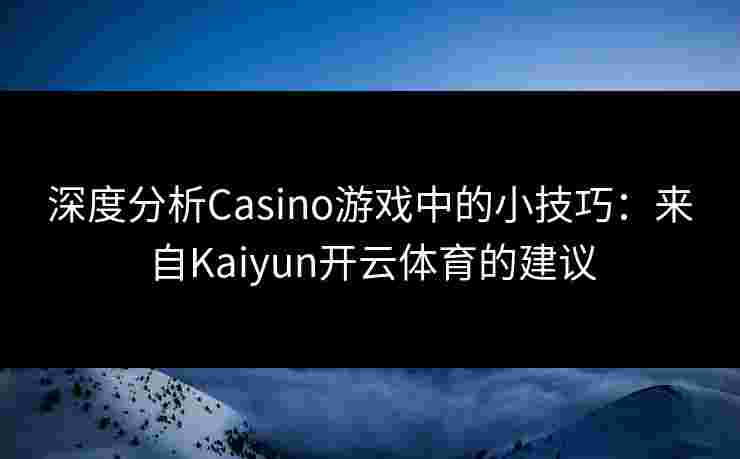 深度分析Casino游戏中的小技巧:来自Kaiyun开云体育的建议 深度分析Casino游戏中的小技巧:来自Kaiyun开云体育的建议
