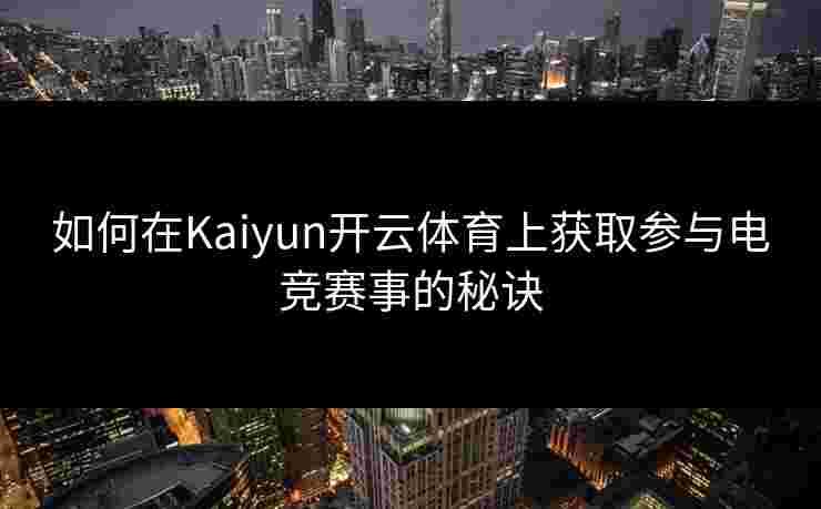如何在Kaiyun开云体育上获取参与电竞赛事的秘诀 如何在Kaiyun开云体育上获取参与电竞赛事的秘诀