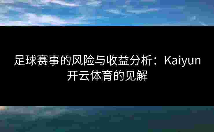 足球赛事的风险与收益分析:Kaiyun开云体育的见解 足球赛事的风险与收益分析:Kaiyun开云体育的见解