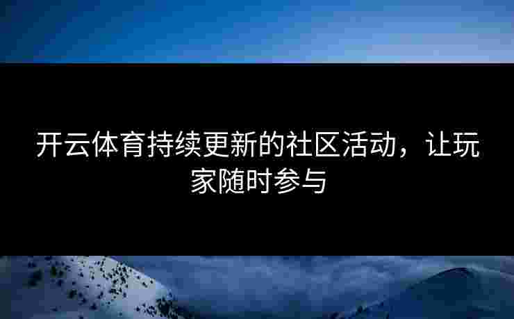 开云体育持续更新的社区活动，让玩家随时参与