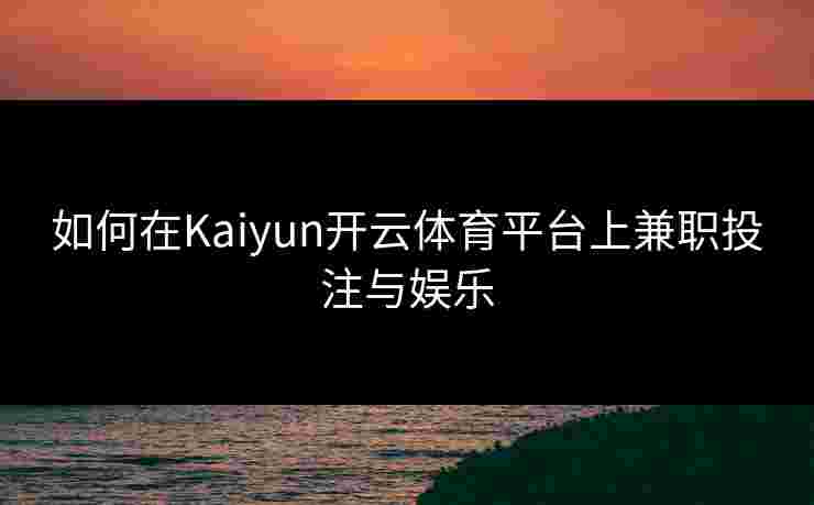 如何在Kaiyun开云体育平台上兼职投注与娱乐