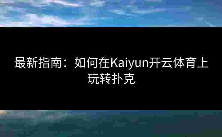 最新指南：如何在Kaiyun开云体育上玩转扑克