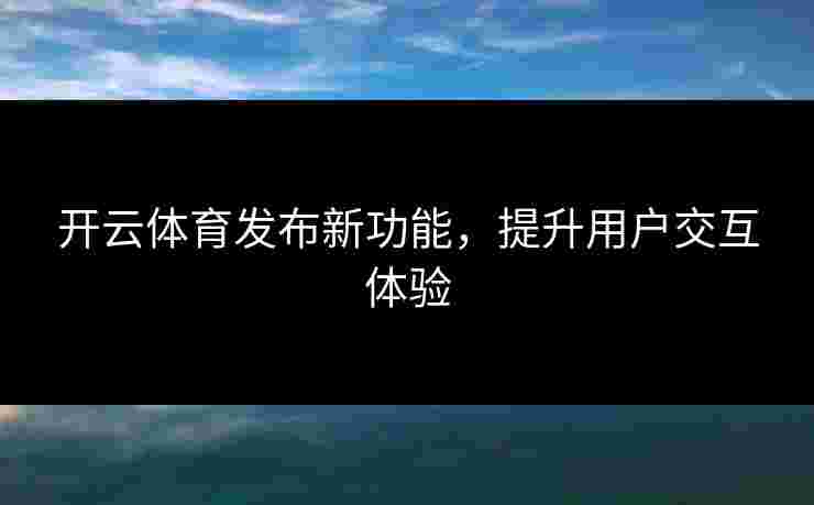 开云体育发布新功能，提升用户交互体验
