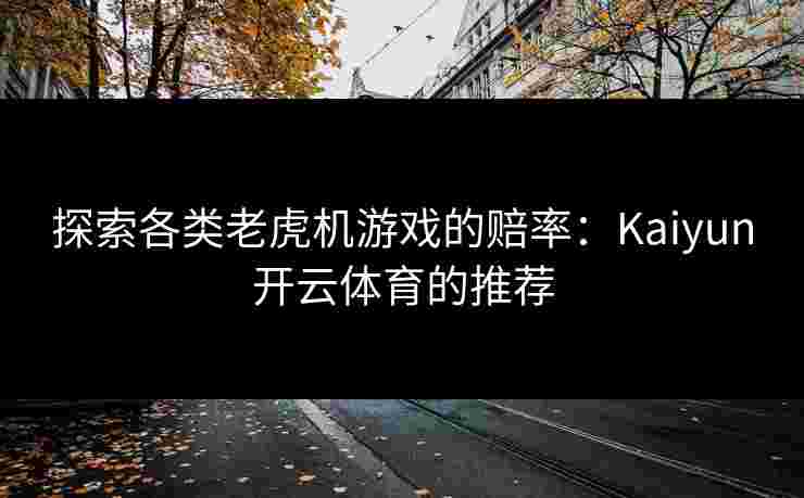 探索各类老虎机游戏的赔率：Kaiyun开云体育的推荐