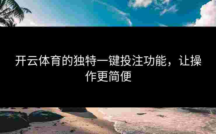 开云体育的独特一键投注功能，让操作更简便