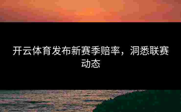 开云体育发布新赛季赔率，洞悉联赛动态
