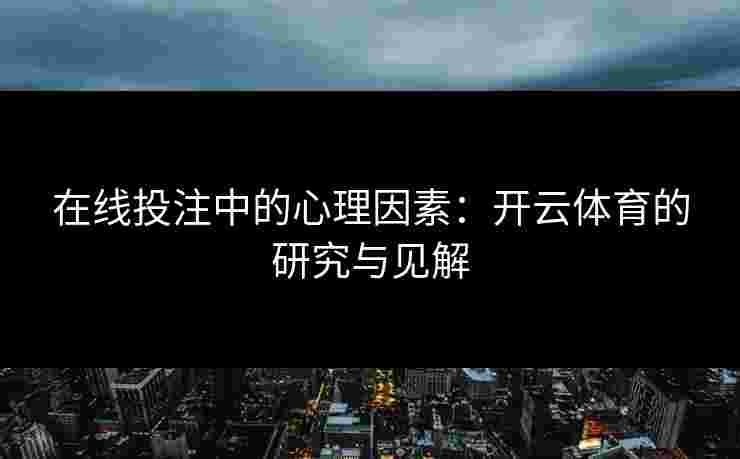 在线投注中的心理因素:开云体育的研究与见解 在线投注中的心理因素:开云体育的研究与见解