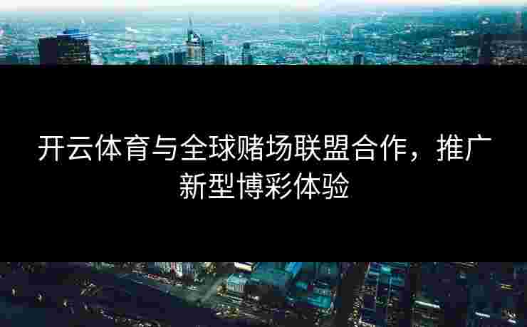 开云体育与全球赌场联盟合作，推广新型博彩体验