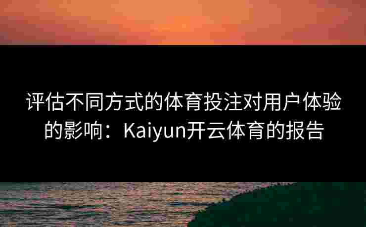 评估不同方式的体育投注对用户体验的影响：Kaiyun开云体育的报告