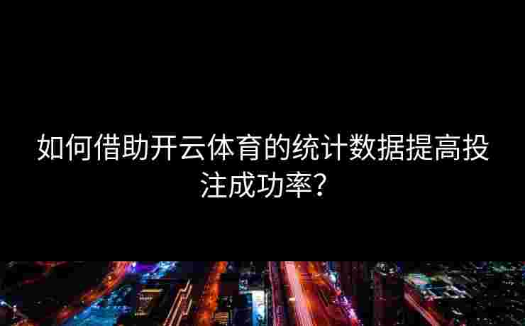 如何借助开云体育的统计数据提高投注成功率？