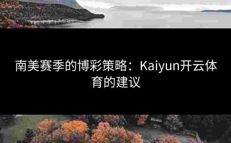 南美赛季的博彩策略：Kaiyun开云体育的建议