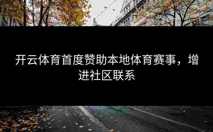 开云体育首度赞助本地体育赛事,增进社区联系 开云体育首度赞助本地体育赛事,增进社区联系