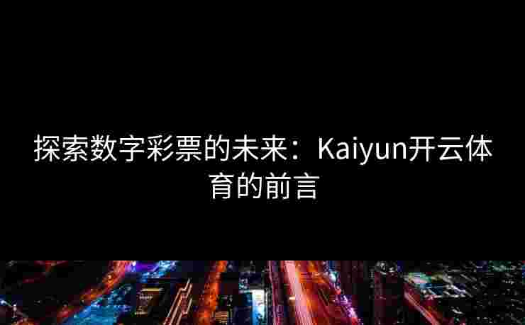 探索数字彩票的未来：Kaiyun开云体育的前言