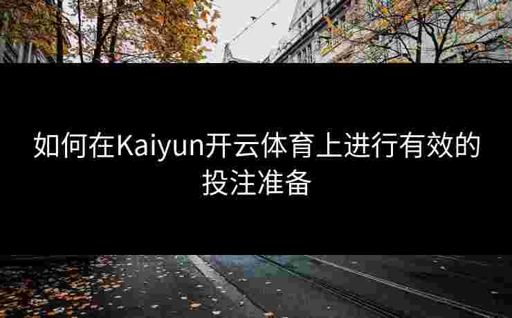 如何在Kaiyun开云体育上进行有效的投注准备