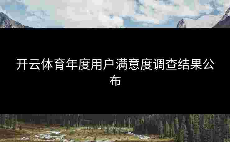 开云体育年度用户满意度调查结果公布