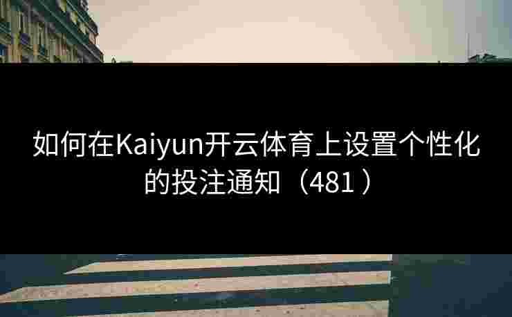如何在Kaiyun开云体育上设置个性化的投注通知（481 ）