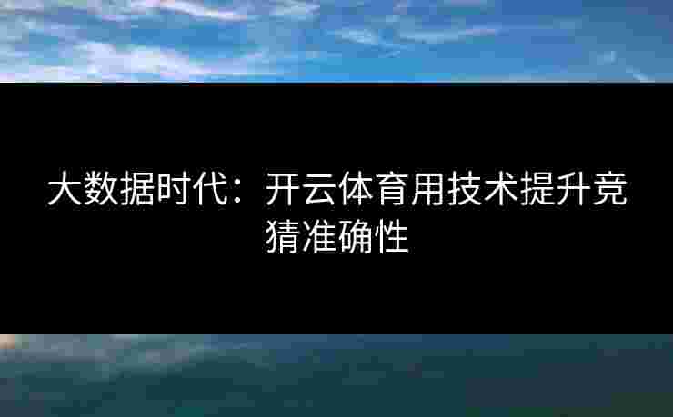 大数据时代：开云体育用技术提升竞猜准确性