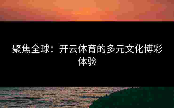 聚焦全球：开云体育的多元文化博彩体验