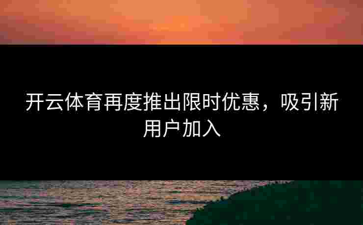 开云体育再度推出限时优惠，吸引新用户加入