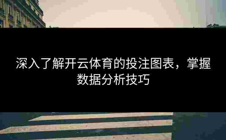 深入了解开云体育的投注图表，掌握数据分析技巧