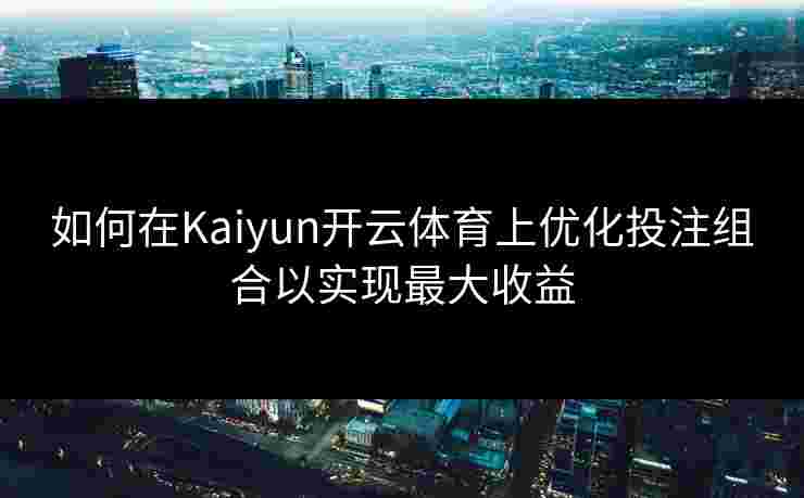 如何在Kaiyun开云体育上优化投注组合以实现最大收益