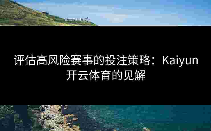 评估高风险赛事的投注策略：Kaiyun开云体育的见解