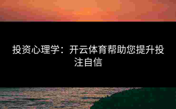 投资心理学:开云体育帮助您提升投注自信 投资心理学:开云体育帮助您提升投注自信